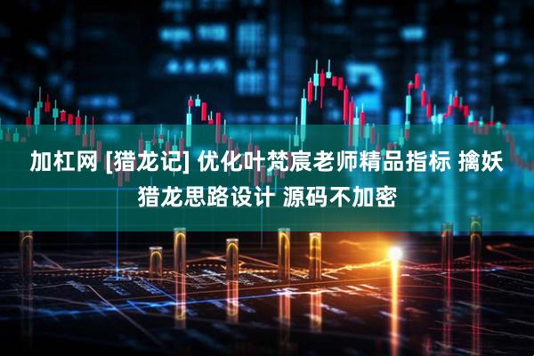 加杠网 [猎龙记] 优化叶梵宸老师精品指标 擒妖猎龙思路设计 源码不加密