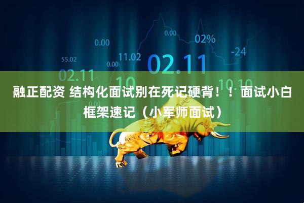 融正配资 结构化面试别在死记硬背！！面试小白框架速记（小军师面试）