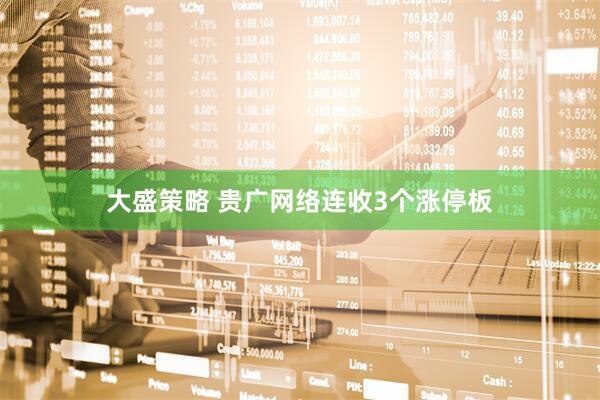 大盛策略 贵广网络连收3个涨停板