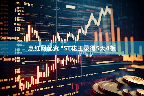 惠红网配资 *ST花王录得5天4板