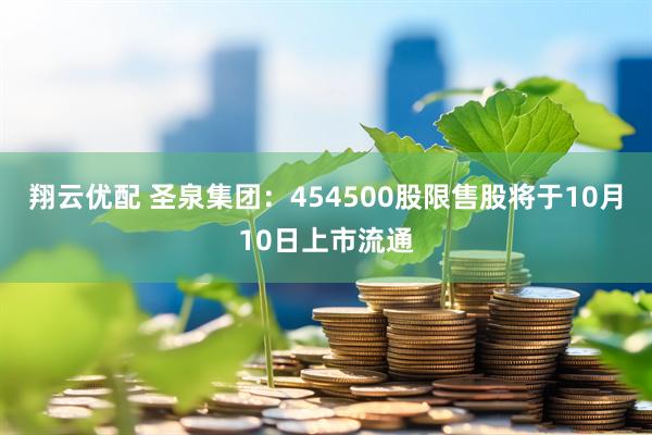 翔云优配 圣泉集团：454500股限售股将于10月10日上市流通