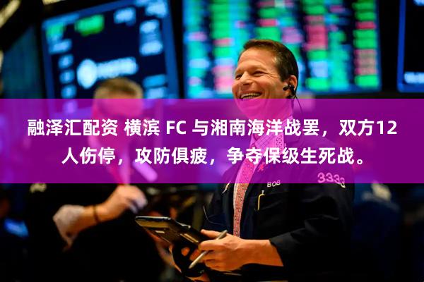 融泽汇配资 横滨 FC 与湘南海洋战罢，双方12人伤停，攻防俱疲，争夺保级生死战。