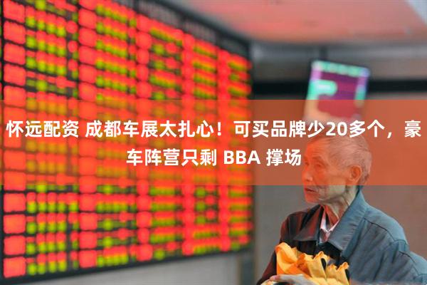 怀远配资 成都车展太扎心！可买品牌少20多个，豪车阵营只剩 BBA 撑场