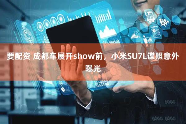 要配资 成都车展开show前，小米SU7L谍照意外曝光