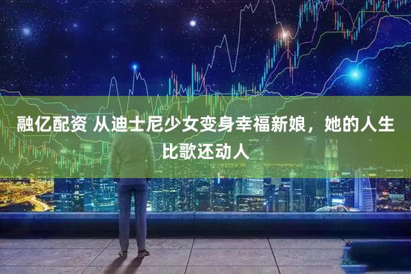 融亿配资 从迪士尼少女变身幸福新娘，她的人生比歌还动人
