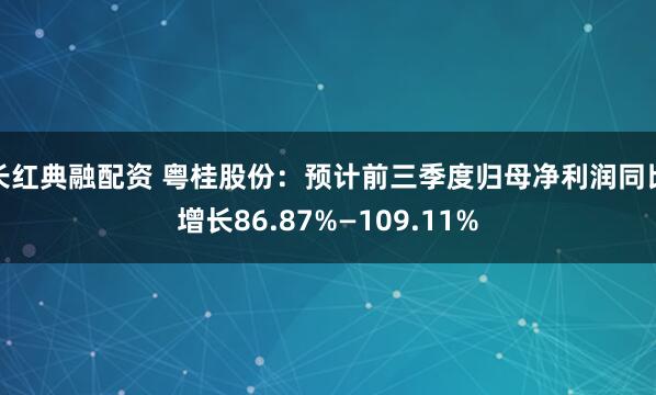 长红典融配资 粤桂股份：预计前三季度归母净利润同比增长86.87%—109.11%