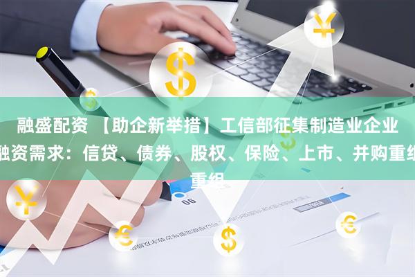 融盛配资 【助企新举措】工信部征集制造业企业融资需求：信贷、债券、股权、保险、上市、并购重组