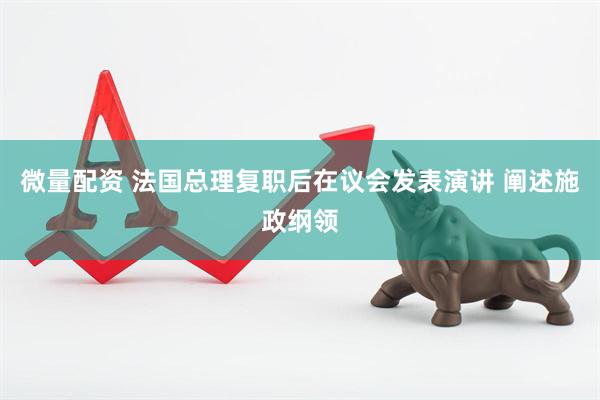 微量配资 法国总理复职后在议会发表演讲 阐述施政纲领