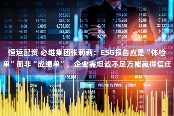 恒运配资 必维集团张莉莉：ESG报告应是“体检单”而非“成绩单”，企业需坦诚不足方能赢得信任