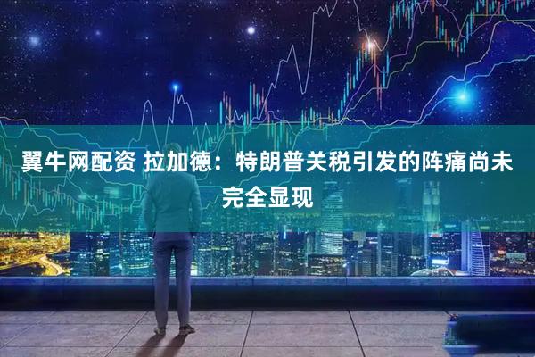 翼牛网配资 拉加德：特朗普关税引发的阵痛尚未完全显现